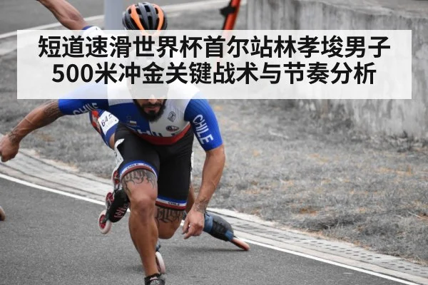 短道速滑世界杯首尔站林孝埈男子500米冲金关键战术与节奏分析